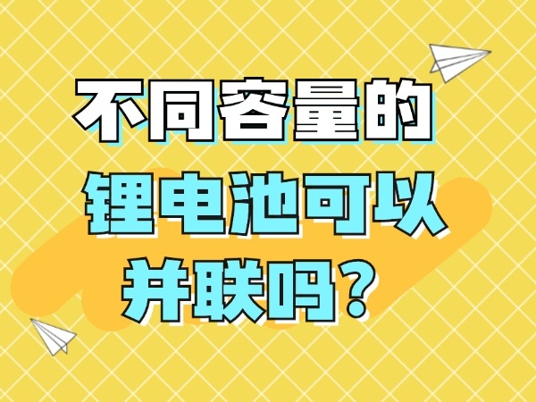 差别容量的锂电池可以或许并联吗？
