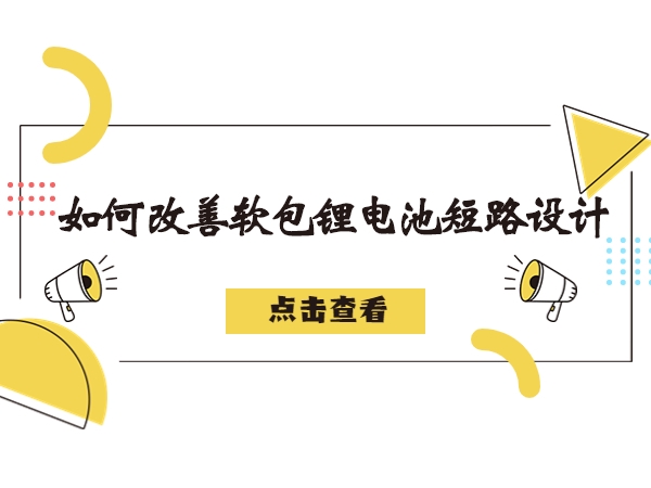 软包锂电池形成短路毛病剖析，若何改良软包锂电池短路设想