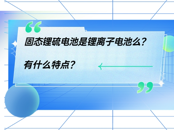 固态锂硫电池是锂离子电池么？ 有甚么特色？