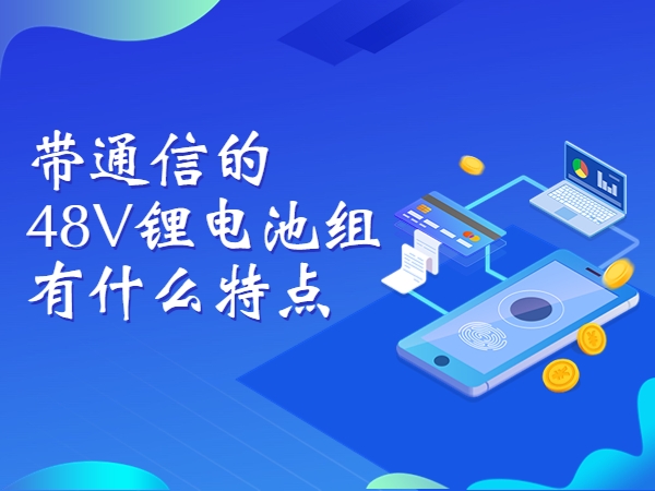 带通信的48V锂电池组有甚么特色